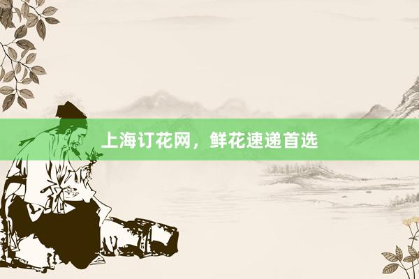 上海订花网,鲜花速递首选